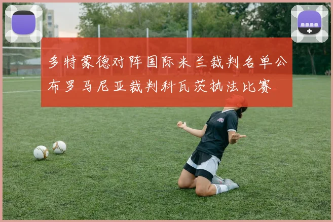 多特蒙德对阵国际米兰裁判名单公布罗马尼亚裁判科瓦茨执法比赛