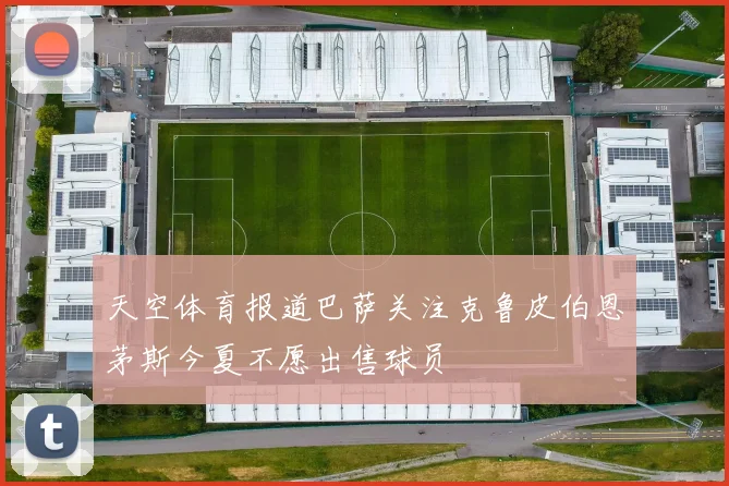 天空体育报道巴萨关注克鲁皮伯恩茅斯今夏不愿出售球员