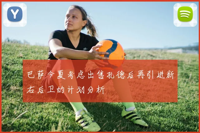 巴萨今夏考虑出售孔德后再引进新右后卫的计划分析