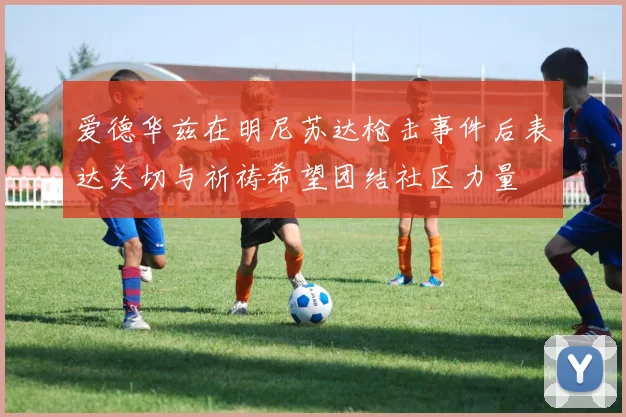 爱德华兹在明尼苏达枪击事件后表达关切与祈祷希望团结社区力量