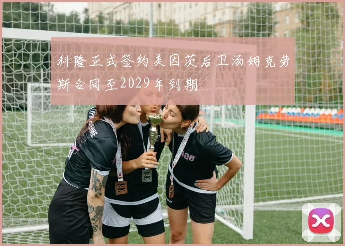 科隆正式签约美因茨后卫汤姆克劳斯合同至2029年到期