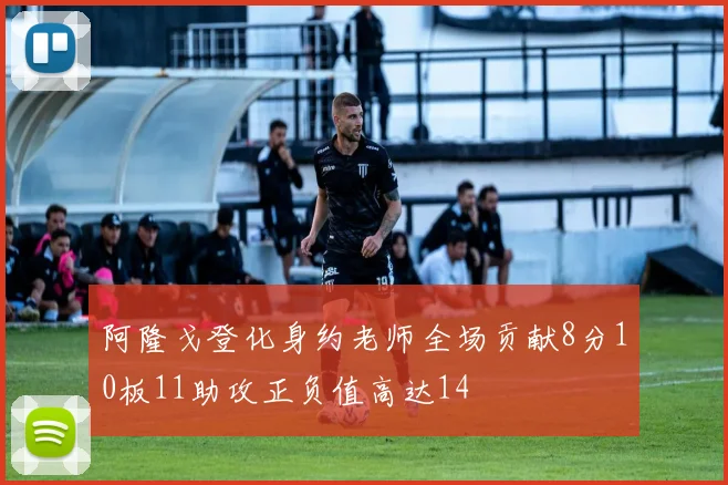 阿隆戈登化身约老师全场贡献8分10板11助攻正负值高达14