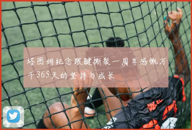 塔图姆纪念跟腱撕裂一周年感慨万千365天的坚持与成长