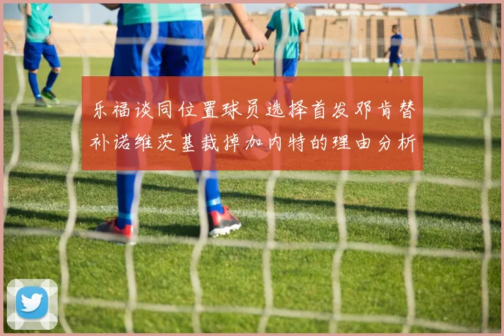 乐福谈同位置球员选择首发邓肯替补诺维茨基裁掉加内特的理由分析